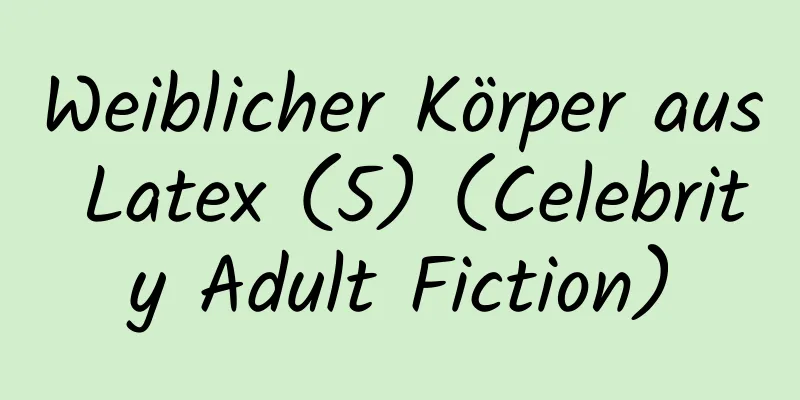 Weiblicher Körper aus Latex (5) (Celebrity Adult Fiction)