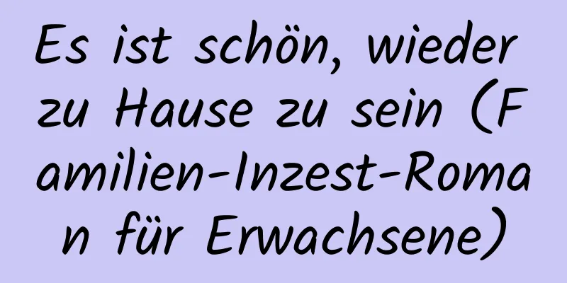 Es ist schön, wieder zu Hause zu sein (Familien-Inzest-Roman für Erwachsene)