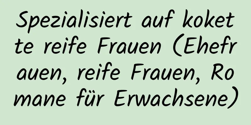 Spezialisiert auf kokette reife Frauen (Ehefrauen, reife Frauen, Romane für Erwachsene)