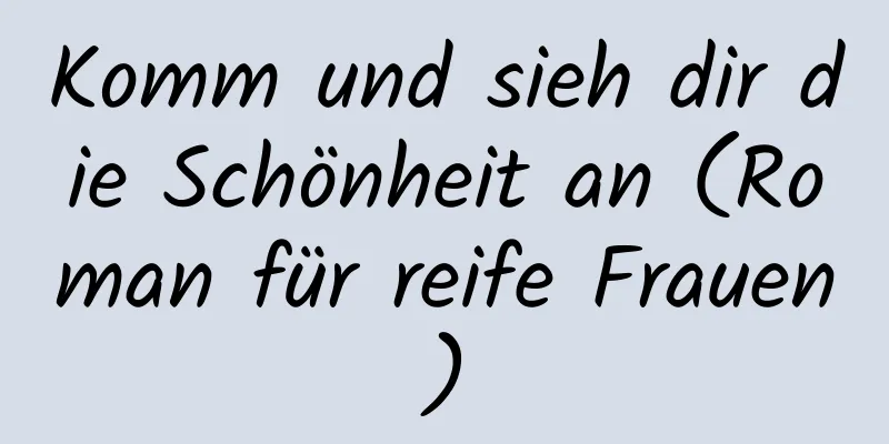 Komm und sieh dir die Schönheit an (Roman für reife Frauen)