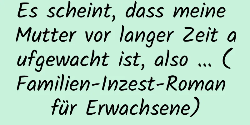 Es scheint, dass meine Mutter vor langer Zeit aufgewacht ist, also ... (Familien-Inzest-Roman für Erwachsene)