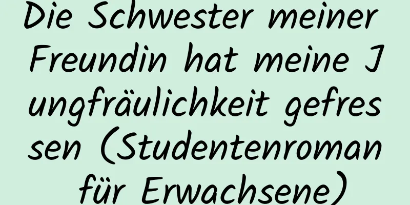 Die Schwester meiner Freundin hat meine Jungfräulichkeit gefressen (Studentenroman für Erwachsene)