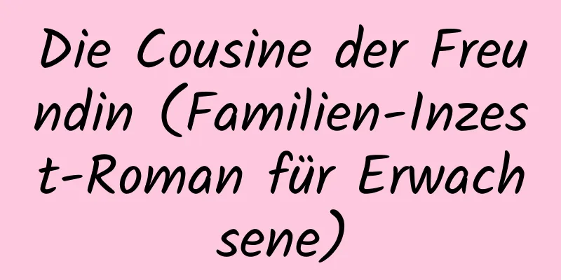 Die Cousine der Freundin (Familien-Inzest-Roman für Erwachsene)