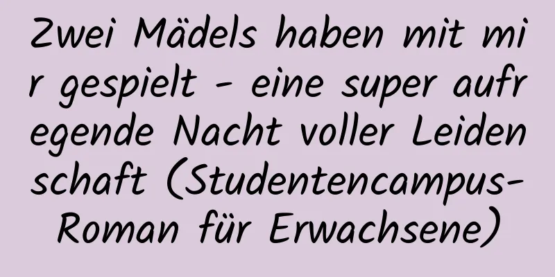 Zwei Mädels haben mit mir gespielt - eine super aufregende Nacht voller Leidenschaft (Studentencampus-Roman für Erwachsene)