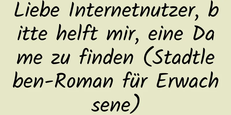 Liebe Internetnutzer, bitte helft mir, eine Dame zu finden (Stadtleben-Roman für Erwachsene)