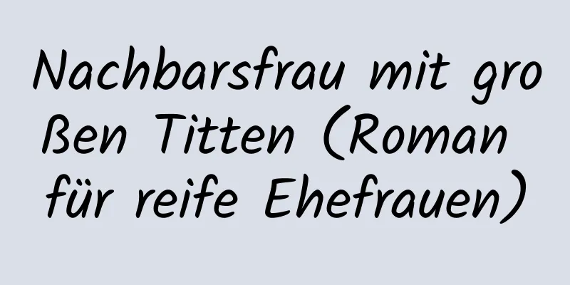 Nachbarsfrau mit großen Titten (Roman für reife Ehefrauen)