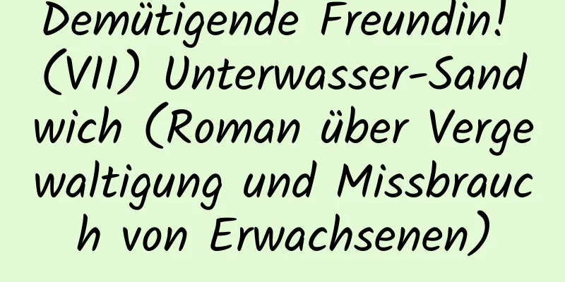 Demütigende Freundin! (VII) Unterwasser-Sandwich (Roman über Vergewaltigung und Missbrauch von Erwachsenen)