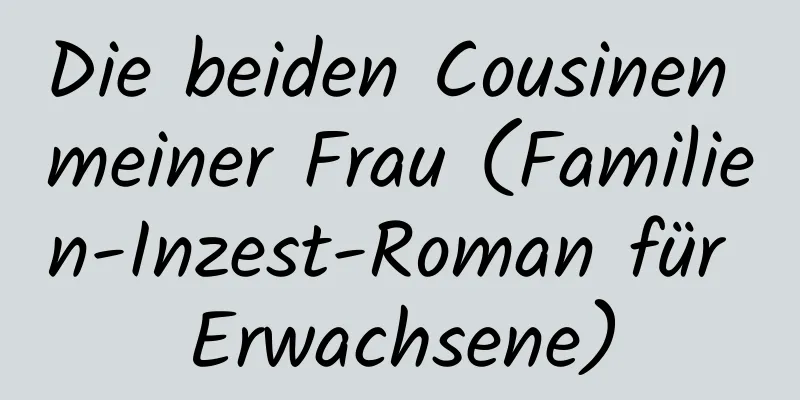 Die beiden Cousinen meiner Frau (Familien-Inzest-Roman für Erwachsene)