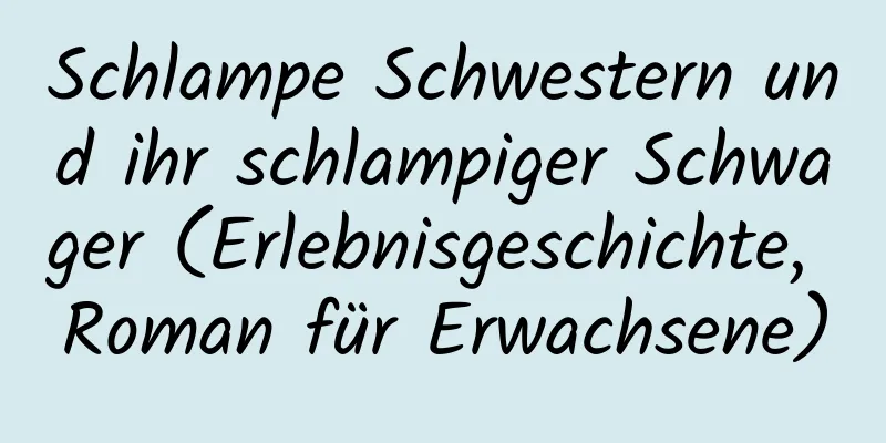 Schlampe Schwestern und ihr schlampiger Schwager (Erlebnisgeschichte, Roman für Erwachsene)