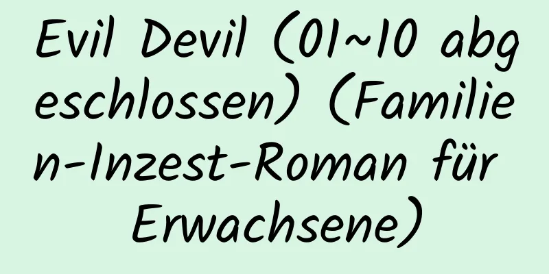 Evil Devil (01~10 abgeschlossen) (Familien-Inzest-Roman für Erwachsene)