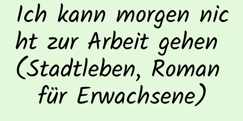 Ich kann morgen nicht zur Arbeit gehen (Stadtleben, Roman für Erwachsene)