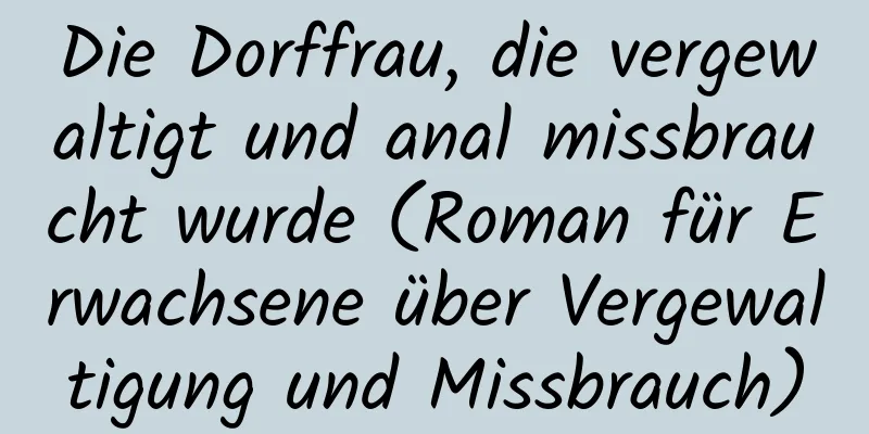 Die Dorffrau, die vergewaltigt und anal missbraucht wurde (Roman für Erwachsene über Vergewaltigung und Missbrauch)