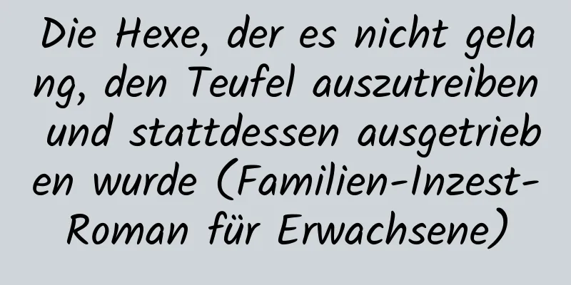 Die Hexe, der es nicht gelang, den Teufel auszutreiben und stattdessen ausgetrieben wurde (Familien-Inzest-Roman für Erwachsene)