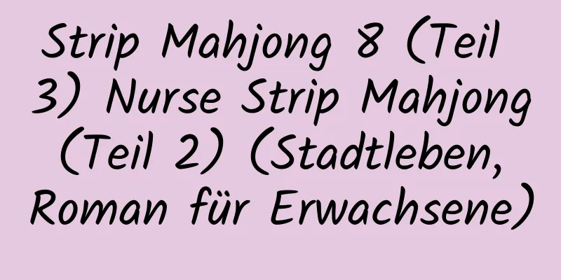 Strip Mahjong 8 (Teil 3) Nurse Strip Mahjong (Teil 2) (Stadtleben, Roman für Erwachsene)