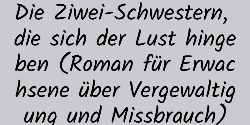 Die Ziwei-Schwestern, die sich der Lust hingeben (Roman für Erwachsene über Vergewaltigung und Missbrauch)