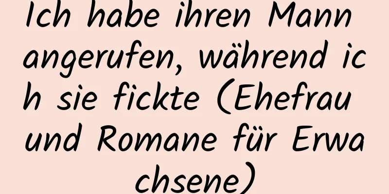 Ich habe ihren Mann angerufen, während ich sie fickte (Ehefrau und Romane für Erwachsene)