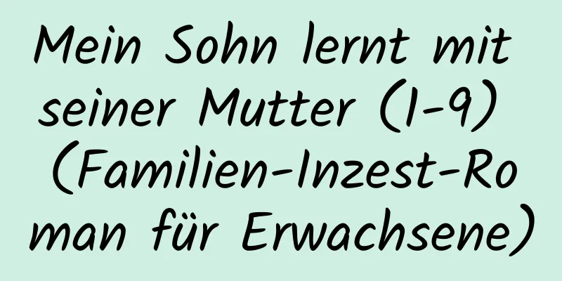 Mein Sohn lernt mit seiner Mutter (1-9) (Familien-Inzest-Roman für Erwachsene)