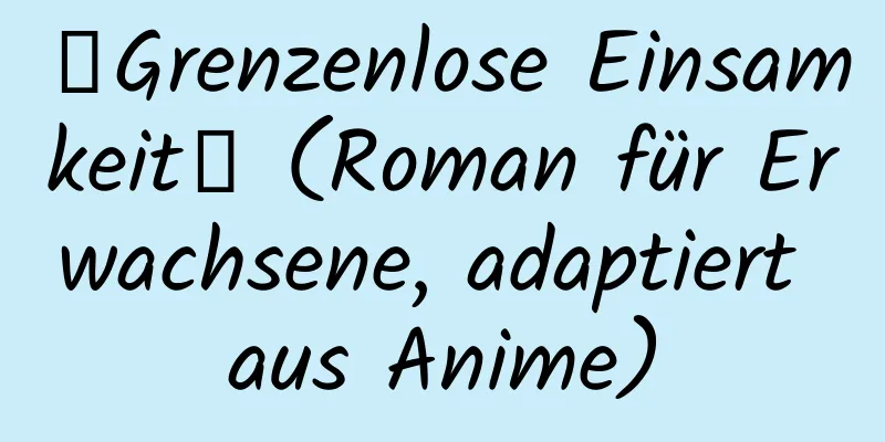 【Grenzenlose Einsamkeit】 (Roman für Erwachsene, adaptiert aus Anime)