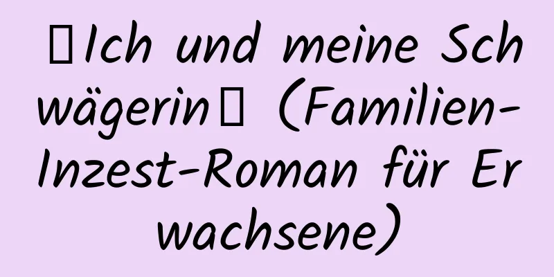 【Ich und meine Schwägerin】 (Familien-Inzest-Roman für Erwachsene)