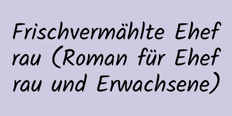 Frischvermählte Ehefrau (Roman für Ehefrau und Erwachsene)