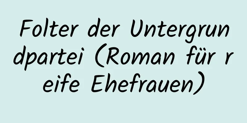 Folter der Untergrundpartei (Roman für reife Ehefrauen)