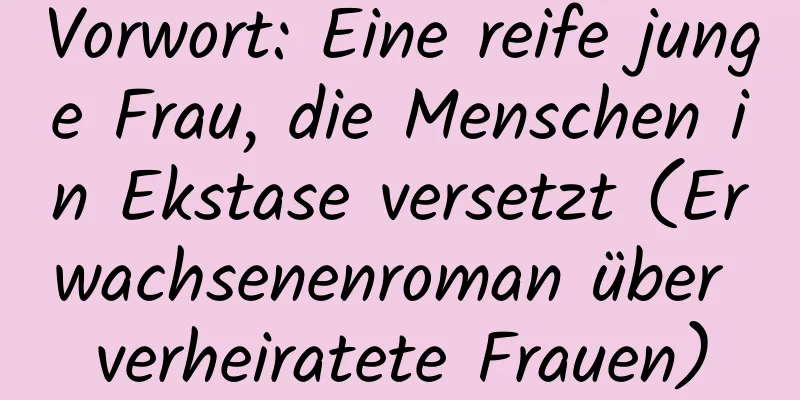 Vorwort: Eine reife junge Frau, die Menschen in Ekstase versetzt (Erwachsenenroman über verheiratete Frauen)