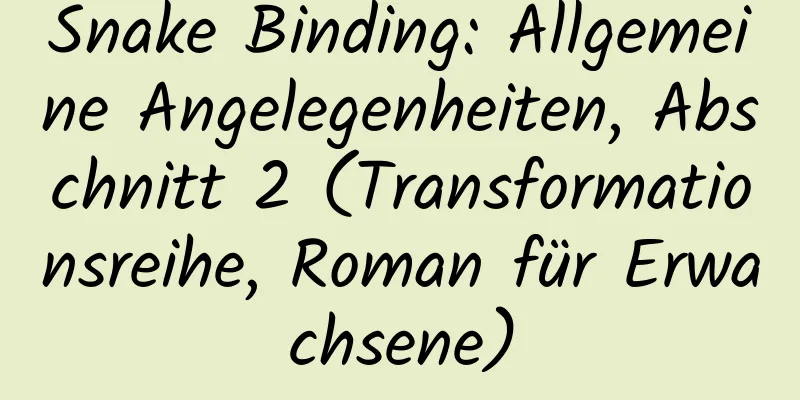 Snake Binding: Allgemeine Angelegenheiten, Abschnitt 2 (Transformationsreihe, Roman für Erwachsene)