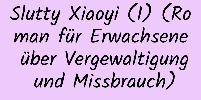 Slutty Xiaoyi (1) (Roman für Erwachsene über Vergewaltigung und Missbrauch)