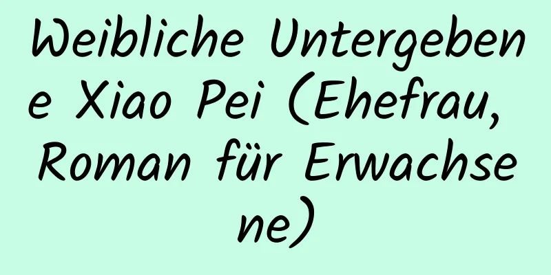 Weibliche Untergebene Xiao Pei (Ehefrau, Roman für Erwachsene)