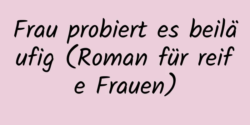 Frau probiert es beiläufig (Roman für reife Frauen)