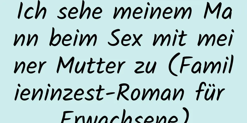 Ich sehe meinem Mann beim Sex mit meiner Mutter zu (Familieninzest-Roman für Erwachsene)