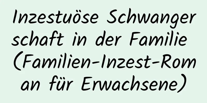 Inzestuöse Schwangerschaft in der Familie (Familien-Inzest-Roman für Erwachsene)