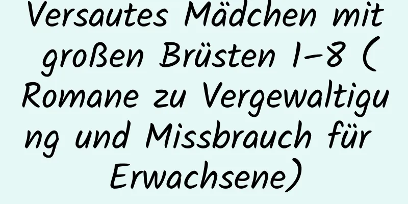 Versautes Mädchen mit großen Brüsten 1–8 (Romane zu Vergewaltigung und Missbrauch für Erwachsene)