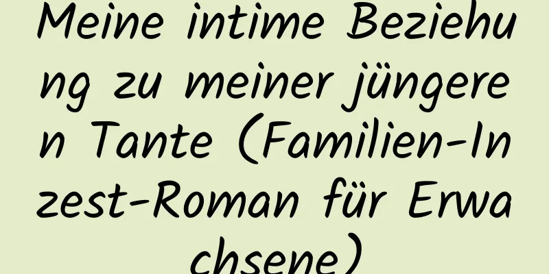 Meine intime Beziehung zu meiner jüngeren Tante (Familien-Inzest-Roman für Erwachsene)