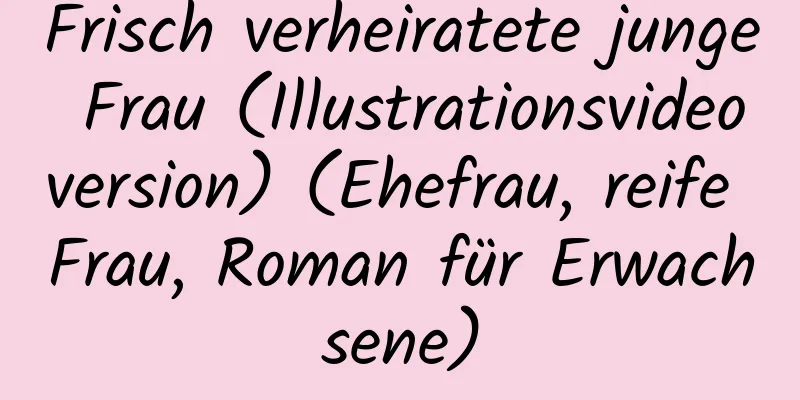 Frisch verheiratete junge Frau (Illustrationsvideoversion) (Ehefrau, reife Frau, Roman für Erwachsene)