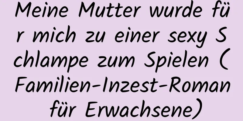 Meine Mutter wurde für mich zu einer sexy Schlampe zum Spielen (Familien-Inzest-Roman für Erwachsene)