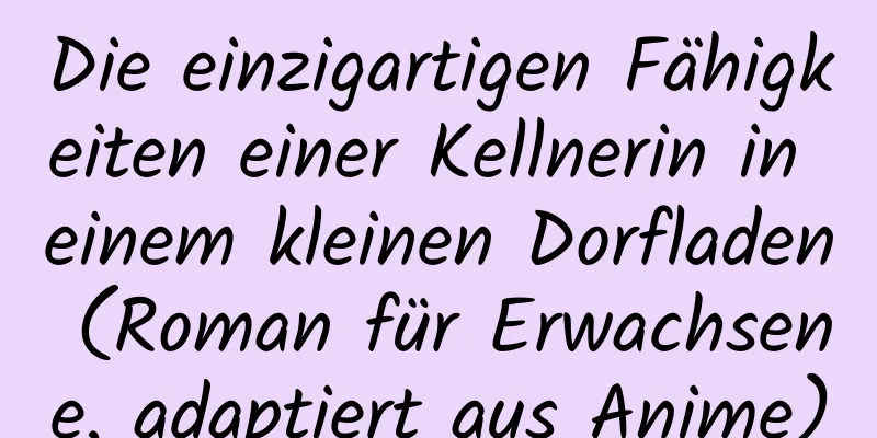 Die einzigartigen Fähigkeiten einer Kellnerin in einem kleinen Dorfladen (Roman für Erwachsene, adaptiert aus Anime)