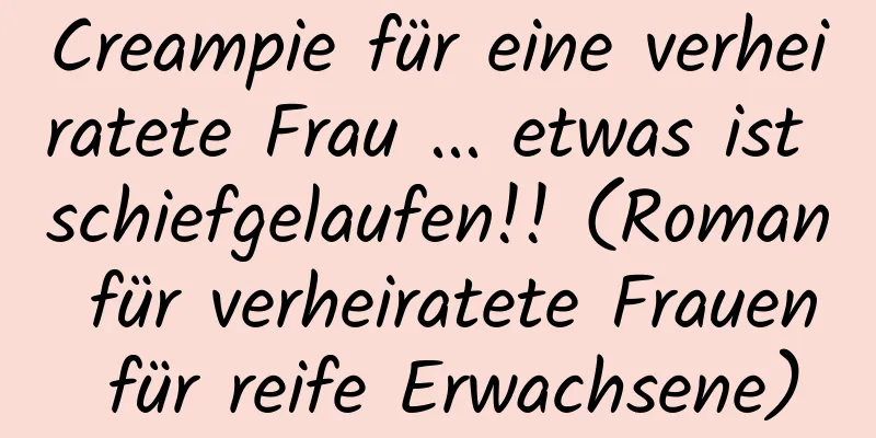 Creampie für eine verheiratete Frau ... etwas ist schiefgelaufen!! (Roman für verheiratete Frauen für reife Erwachsene)