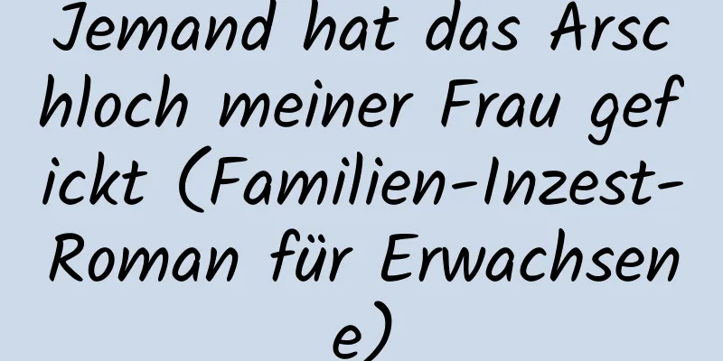 Jemand hat das Arschloch meiner Frau gefickt (Familien-Inzest-Roman für Erwachsene)