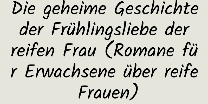 Die geheime Geschichte der Frühlingsliebe der reifen Frau (Romane für Erwachsene über reife Frauen)