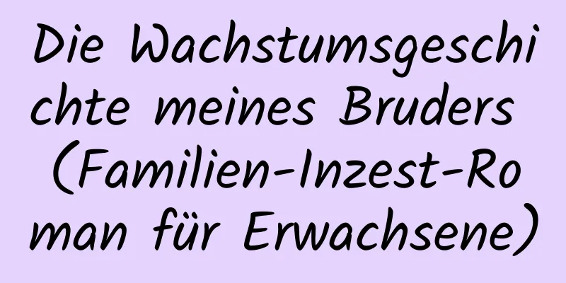 Die Wachstumsgeschichte meines Bruders (Familien-Inzest-Roman für Erwachsene)