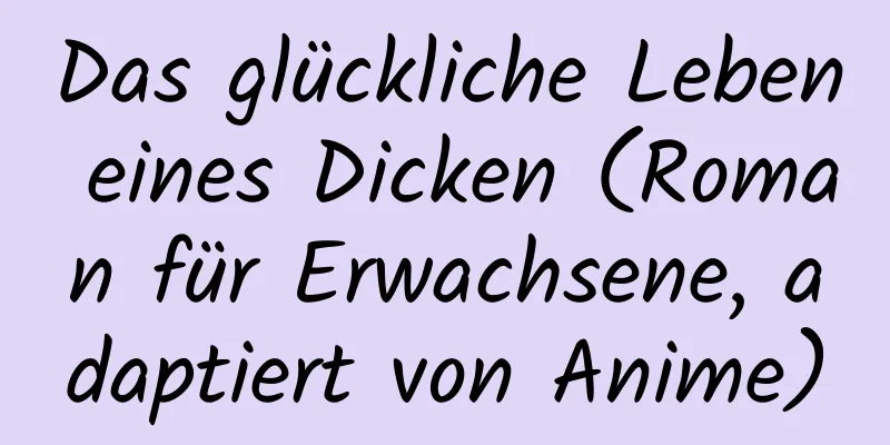 Das glückliche Leben eines Dicken (Roman für Erwachsene, adaptiert von Anime)