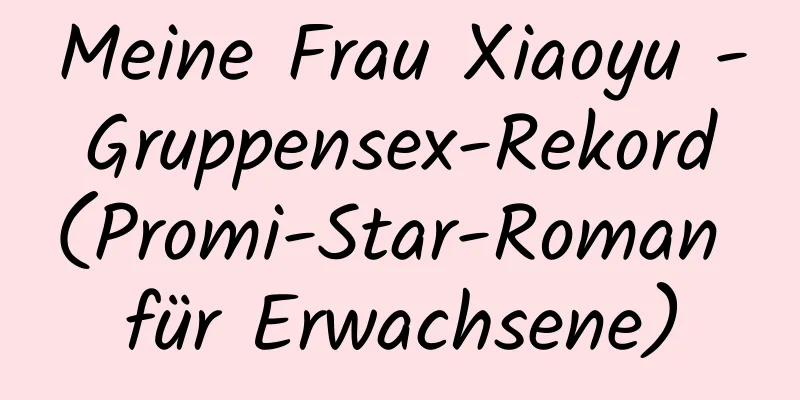 Meine Frau Xiaoyu - Gruppensex-Rekord (Promi-Star-Roman für Erwachsene)