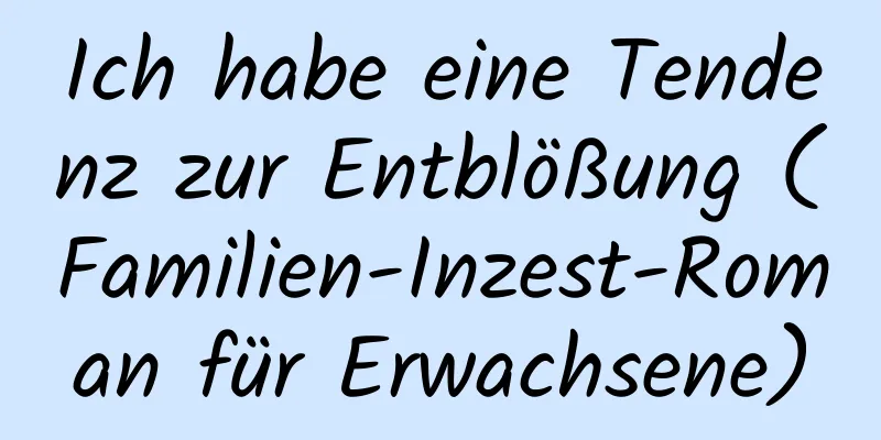 Ich habe eine Tendenz zur Entblößung (Familien-Inzest-Roman für Erwachsene)