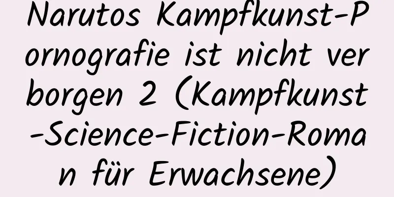 Narutos Kampfkunst-Pornografie ist nicht verborgen 2 (Kampfkunst-Science-Fiction-Roman für Erwachsene)