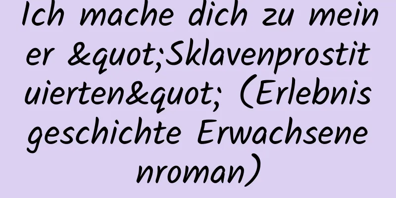 Ich mache dich zu meiner "Sklavenprostituierten" (Erlebnisgeschichte Erwachsenenroman)