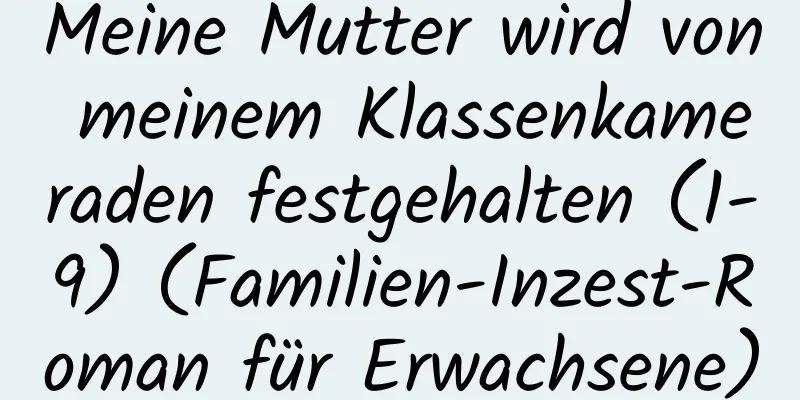 Meine Mutter wird von meinem Klassenkameraden festgehalten (1-9) (Familien-Inzest-Roman für Erwachsene)