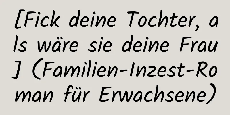 [Fick deine Tochter, als wäre sie deine Frau] (Familien-Inzest-Roman für Erwachsene)