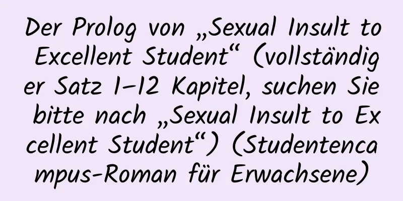 Der Prolog von „Sexual Insult to Excellent Student“ (vollständiger Satz 1–12 Kapitel, suchen Sie bitte nach „Sexual Insult to Excellent Student“) (Studentencampus-Roman für Erwachsene)