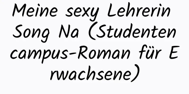 Meine sexy Lehrerin Song Na (Studentencampus-Roman für Erwachsene)